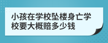 小孩在學(xué)校墜樓身亡學(xué)校要大概賠多少錢