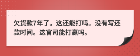 欠貨款7年了。這還能打嗎。沒有寫還款時(shí)間。這官司能打贏嗎。