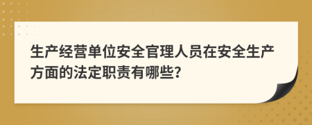 生產(chǎn)經(jīng)營(yíng)單位安全官理人員在安全生產(chǎn)方面的法定職責(zé)有哪些？