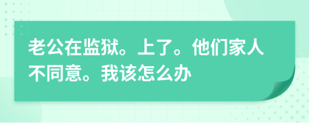 老公在監(jiān)獄。上了。他們家人不同意。我該怎么辦