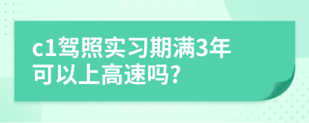 c1駕照實(shí)習(xí)期滿3年可以上高速嗎?