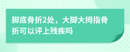 腳底骨折2處，大腳大拇指骨折可以評上殘疾嗎