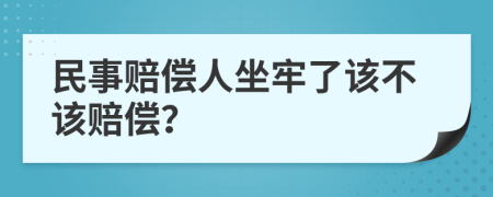 民事賠償人坐牢了該不該賠償？