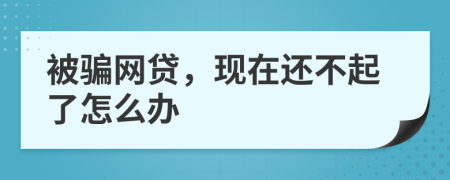 被騙網(wǎng)貸，現(xiàn)在還不起了怎么辦