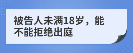 被告人未滿18歲，能不能拒絕出庭