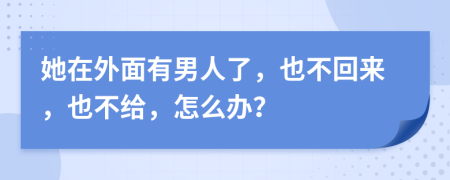 她在外面有男人了，也不回來，也不給，怎么辦？