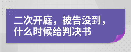 二次開庭，被告沒到，什么時候給判決書