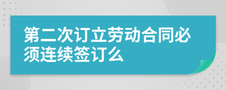 第二次訂立勞動合同必須連續(xù)簽訂么