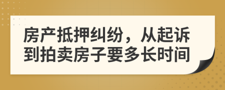 房產(chǎn)抵押糾紛，從起訴到拍賣房子要多長時間