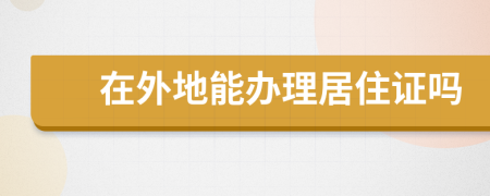 在外地能辦理居住證嗎