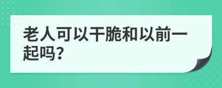 老人可以干脆和以前一起嗎？