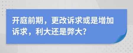 開庭前期，更改訴求或是增加訴求，利大還是弊大？