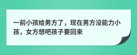 一前小孩給男方了，現(xiàn)在男方?jīng)]能力小孩，女方想吧孩子要回來