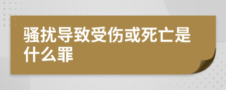騷擾導(dǎo)致受傷或死亡是什么罪