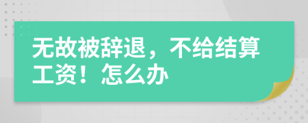 無故被辭退，不給結(jié)算工資！怎么辦