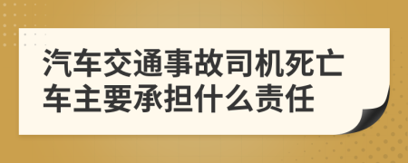 汽車交通事故司機死亡車主要承擔(dān)什么責(zé)任