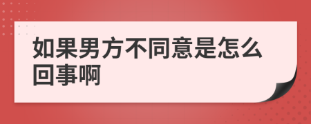 如果男方不同意是怎么回事啊
