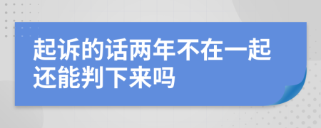 起訴的話兩年不在一起還能判下來嗎
