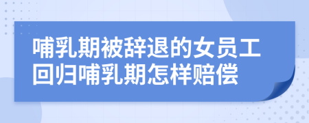 哺乳期被辭退的女員工回歸哺乳期怎樣賠償