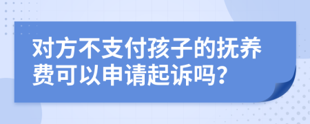 對(duì)方不支付孩子的撫養(yǎng)費(fèi)可以申請(qǐng)起訴嗎？