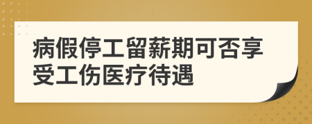 病假停工留薪期可否享受工傷醫(yī)療待遇