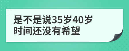 是不是說35歲40歲時間還沒有希望