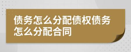 債務(wù)怎么分配債權(quán)債務(wù)怎么分配合同