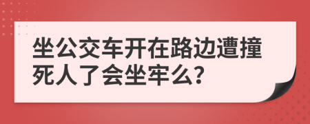 坐公交車開在路邊遭撞死人了會(huì)坐牢么？