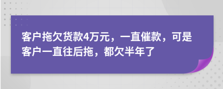 客戶拖欠貨款4萬元，一直催款，可是客戶一直往后拖，都欠半年了