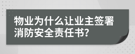 物業(yè)為什么讓業(yè)主簽署消防安全責任書？