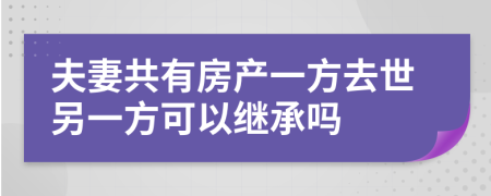 夫妻共有房產(chǎn)一方去世另一方可以繼承嗎