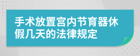手術(shù)放置宮內(nèi)節(jié)育器休假幾天的法律規(guī)定