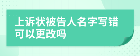 上訴狀被告人名字寫錯(cuò)可以更改嗎