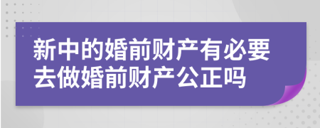新中的婚前財產(chǎn)有必要去做婚前財產(chǎn)公正嗎