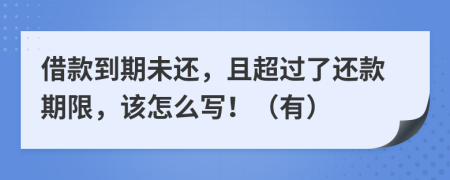 借款到期未還，且超過了還款期限，該怎么寫！（有）