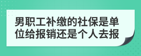 男職工補繳的社保是單位給報銷還是個人去報