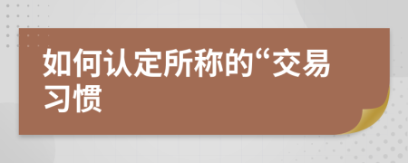 如何認定所稱的“交易習(xí)慣