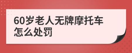 60歲老人無牌摩托車怎么處罰