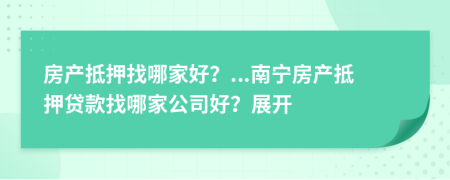 房產(chǎn)抵押找哪家好？...南寧房產(chǎn)抵押貸款找哪家公司好？展開(kāi)