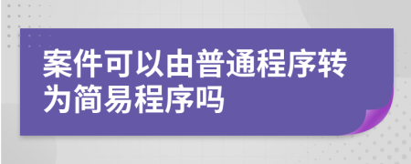 案件可以由普通程序轉(zhuǎn)為簡易程序嗎