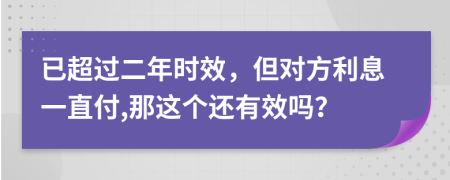 已超過二年時(shí)效，但對(duì)方利息一直付,那這個(gè)還有效嗎？