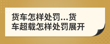 貨車怎樣處罰...貨車超載怎樣處罰展開