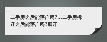 二手房之后能落戶嗎?...二手房拆遷之后能落戶嗎?展開