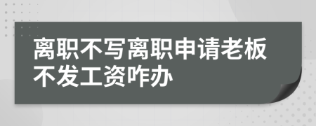 離職不寫離職申請(qǐng)老板不發(fā)工資咋辦