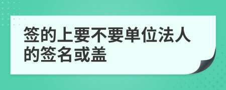 簽的上要不要單位法人的簽名或蓋