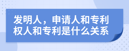 發(fā)明人，申請人和專利權(quán)人和專利是什么關(guān)系