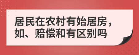居民在農(nóng)村有始居房，如、賠償和有區(qū)別嗎