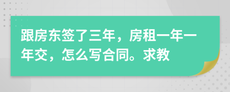 跟房東簽了三年，房租一年一年交，怎么寫合同。求教