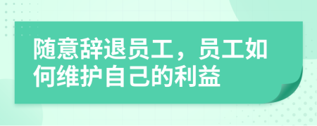 隨意辭退員工，員工如何維護(hù)自己的利益