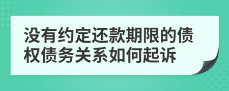 沒(méi)有約定還款期限的債權(quán)債務(wù)關(guān)系如何起訴